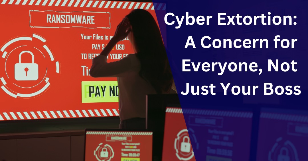 Cyber Extortion: A Concern for Everyone, Not Just Your Boss
