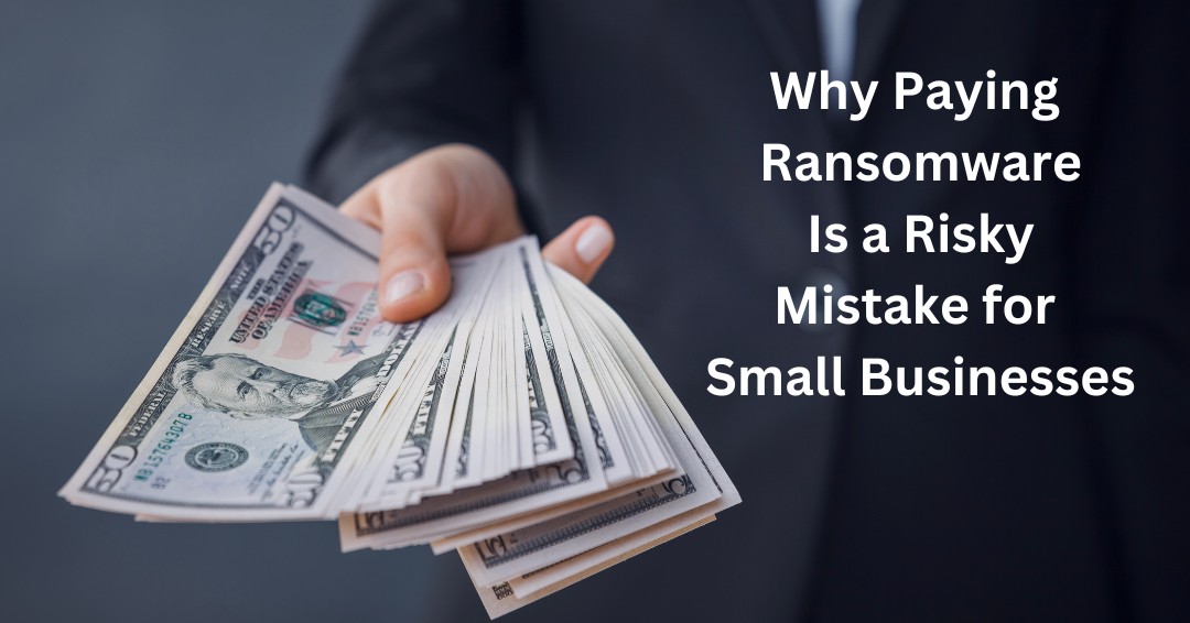 Why Paying Ransomware Is a Risky Mistake for Small Businesses